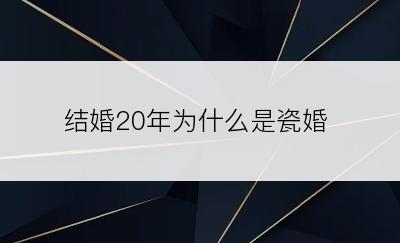 结婚20年为什么是瓷婚