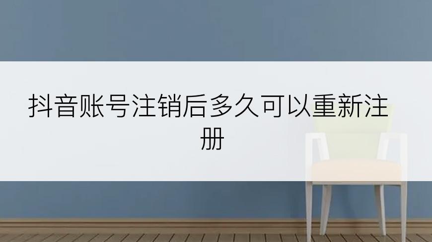 抖音账号注销后多久可以重新注册