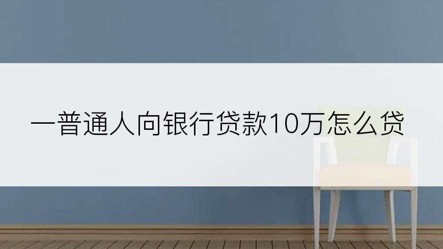 一普通人向银行贷款10万怎么贷