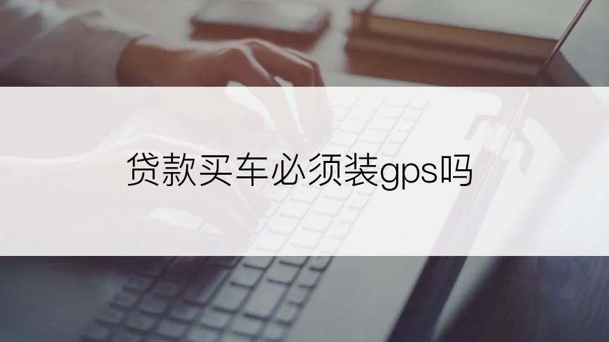 贷款买车必须装gps吗