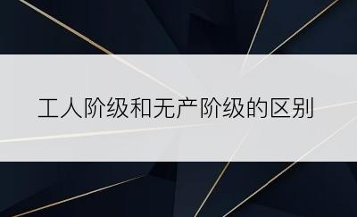 工人阶级和无产阶级的区别