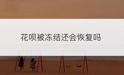 花呗被冻结还会恢复吗