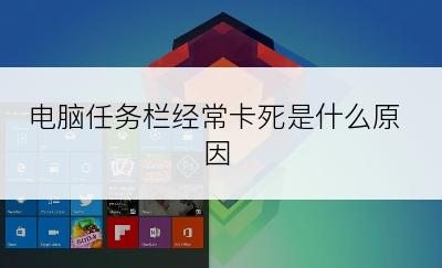 电脑任务栏经常卡死是什么原因