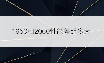 1650和2060性能差距多大