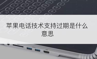 苹果电话技术支持过期是什么意思