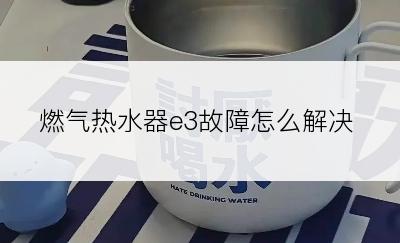 燃气热水器e3故障怎么解决