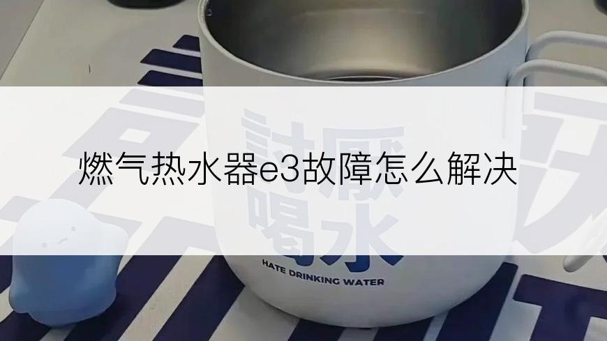 燃气热水器e3故障怎么解决