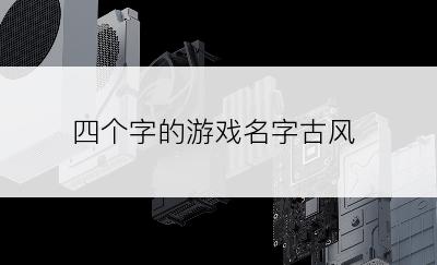 四个字的游戏名字古风