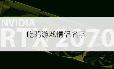 吃鸡游戏情侣名字