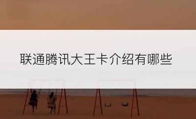 联通腾讯大王卡介绍有哪些