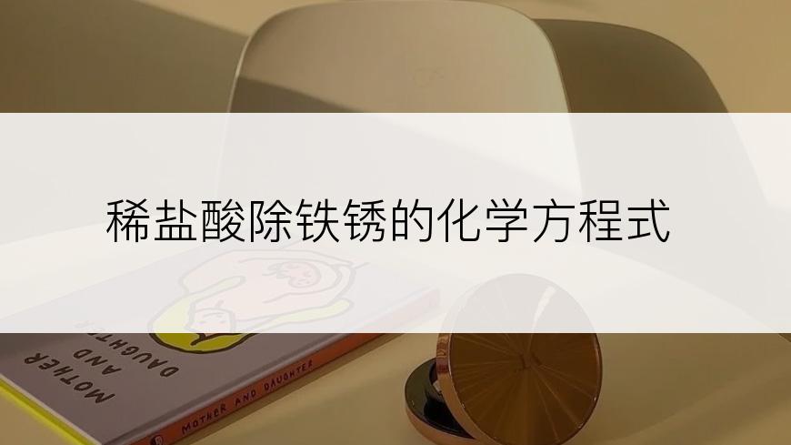 稀盐酸除铁锈的化学方程式