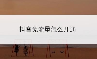 抖音免流量怎么开通