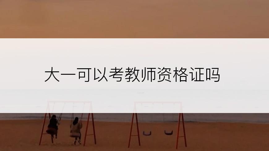 大一可以考教师资格证吗