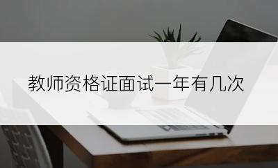 教师资格证面试一年有几次