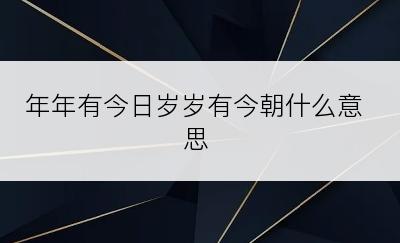 年年有今日岁岁有今朝什么意思