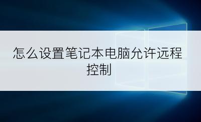 怎么设置笔记本电脑允许远程控制