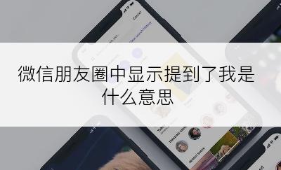 微信朋友圈中显示提到了我是什么意思