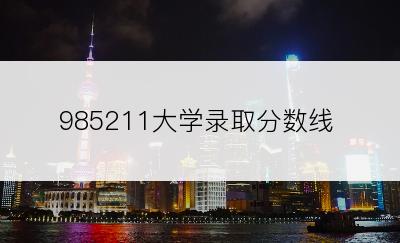 985211大学录取分数线