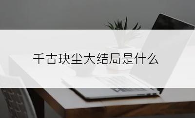 千古玦尘大结局是什么