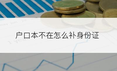 户口本不在怎么补身份证