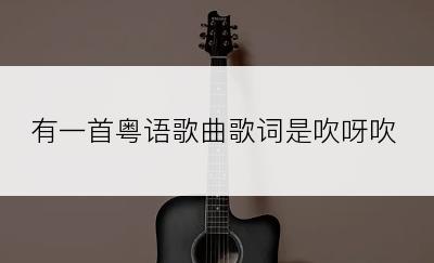 有一首粤语歌曲歌词是吹呀吹