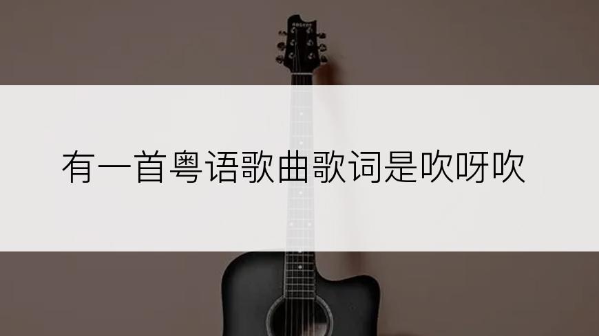 有一首粤语歌曲歌词是吹呀吹