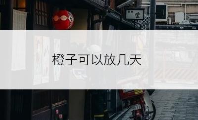 橙子可以放几天