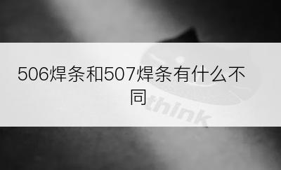 506焊条和507焊条有什么不同