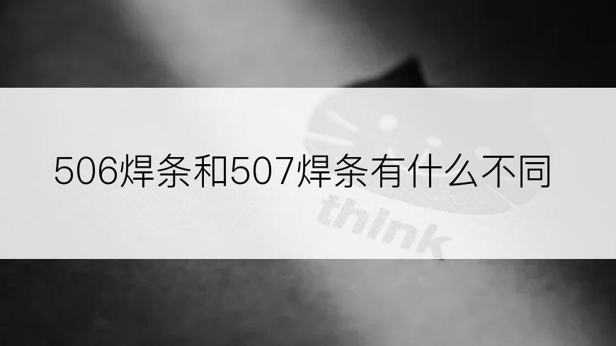 506焊条和507焊条有什么不同