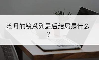 沧月的镜系列最后结局是什么？