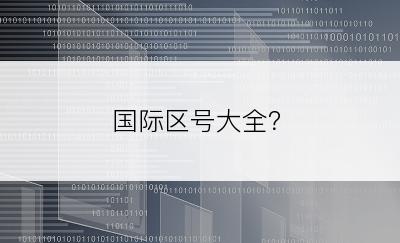 国际区号大全？