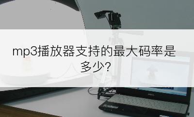 mp3播放器支持的最大码率是多少？