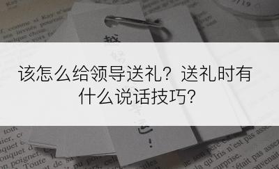 该怎么给领导送礼？送礼时有什么说话技巧？