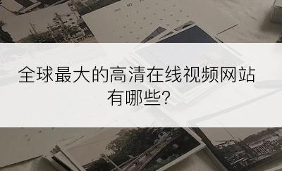 全球最大的高清在线视频网站有哪些？