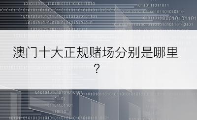 澳门十大正规赌场分别是哪里？