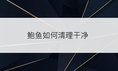 鲍鱼如何清理干净