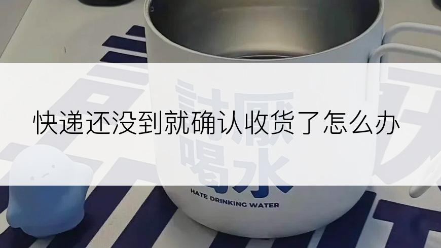 快递还没到就确认收货了怎么办