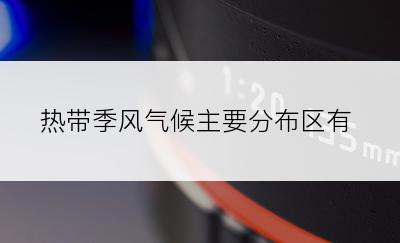 热带季风气候主要分布区有