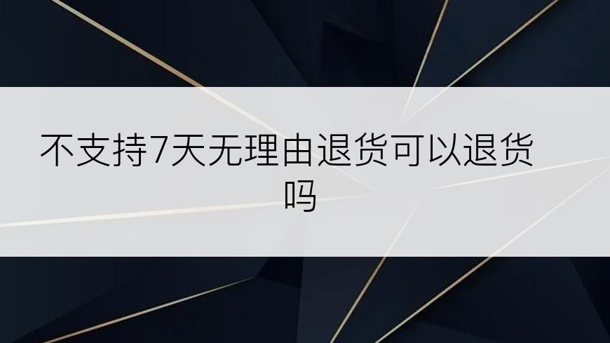 不支持7天无理由退货可以退货吗