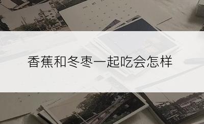 香蕉和冬枣一起吃会怎样