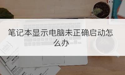 笔记本显示电脑未正确启动怎么办