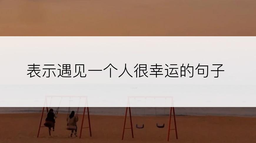 表示遇见一个人很幸运的句子