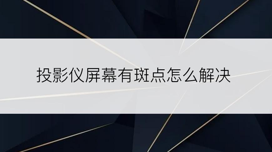 投影仪屏幕有斑点怎么解决