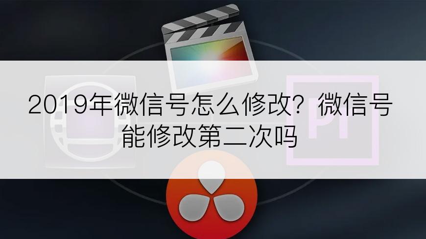 2019年微信号怎么修改？微信号能修改第二次吗