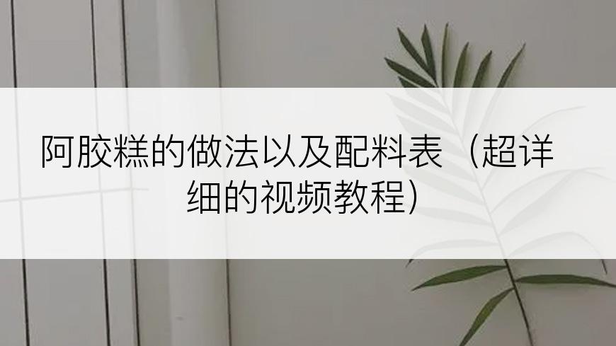 阿胶糕的做法以及配料表（超详细的视频教程）