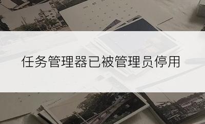 任务管理器已被管理员停用