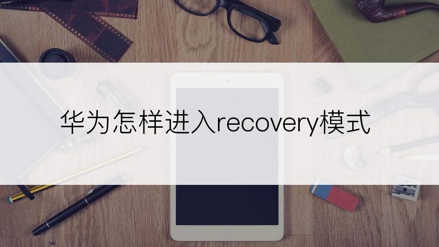 华为怎样进入recovery模式