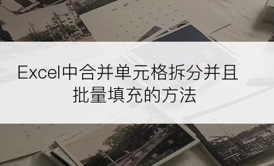 Excel中合并单元格拆分并且批量填充的方法