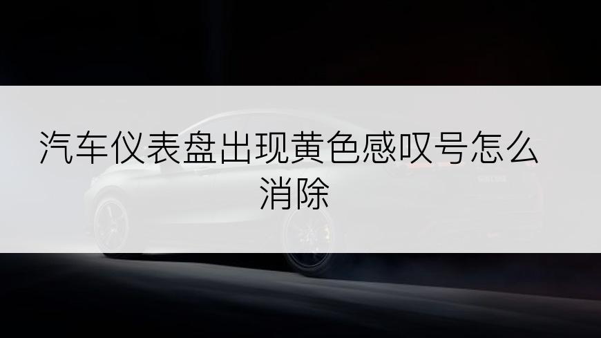 汽车仪表盘出现黄色感叹号怎么消除