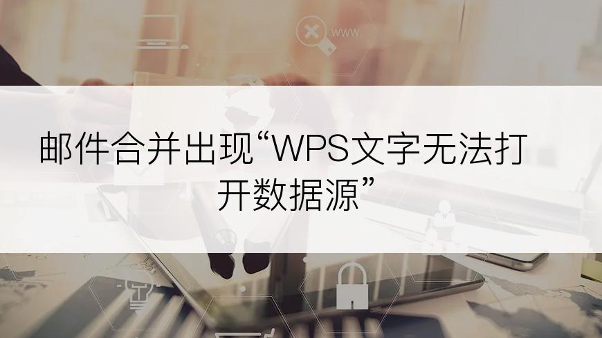 邮件合并出现“WPS文字无法打开数据源”